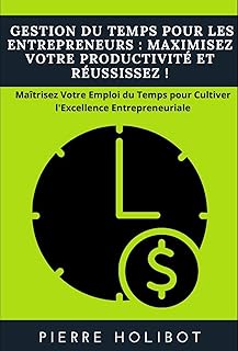 Gestion du Temps pour les Entrepreneurs : Maximisez Votre Productivité et Réussissez !: Maîtrisez Votre Emploi du Temps pour Cultiver l