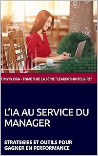 L’IA AU SERVICE DU MANAGER : STRATEGIES ET OUTILS POUR GAGNER EN PERFORMANCE (Leadership éclairé t. 5)